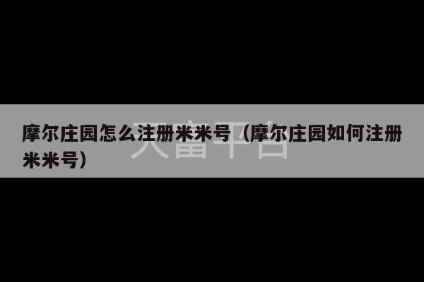 摩尔庄园怎么注册米米号（摩尔庄园如何注册米米号）-第1张图片-天富注册【会员登录平台】天富服装