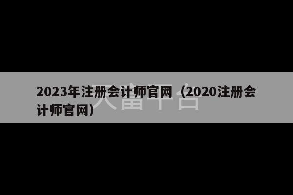 2023年注册会计师官网（2020注册会计师官网）-第1张图片-天富注册【会员登录平台】天富服装