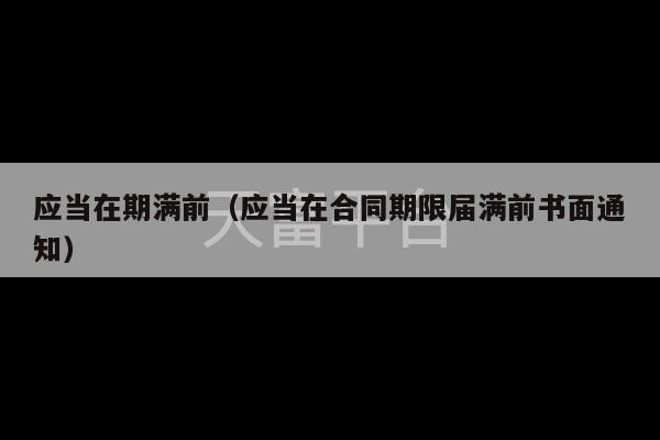 应当在期满前（应当在合同期限届满前书面通知）-第1张图片-天富注册【会员登录平台】天富服装