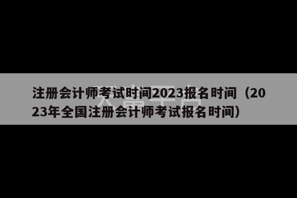 注册会计师考试时间2023报名时间（2023年全国注册会计师考试报名时间）-第1张图片-天富注册【会员登录平台】天富服装