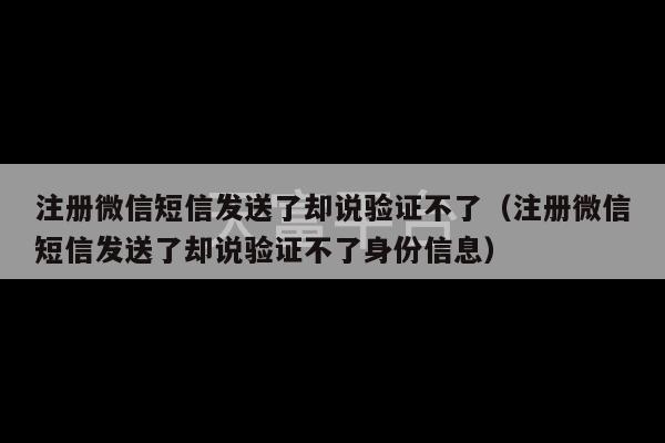 注册微信短信发送了却说验证不了（注册微信短信发送了却说验证不了身份信息）-第1张图片-天富注册【会员登录平台】天富服装