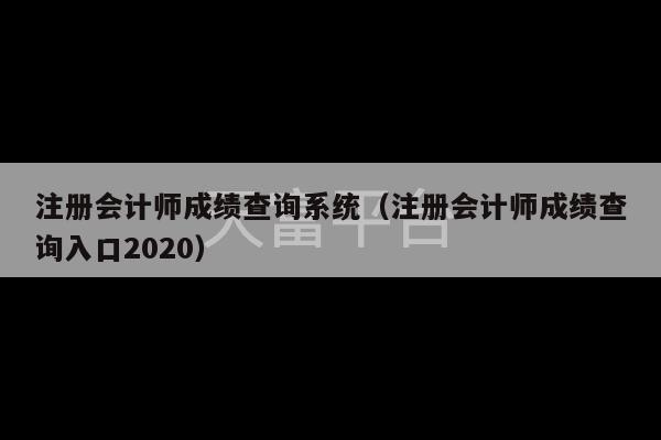 注册会计师成绩查询系统（注册会计师成绩查询入口2020）-第1张图片-天富注册【会员登录平台】天富服装