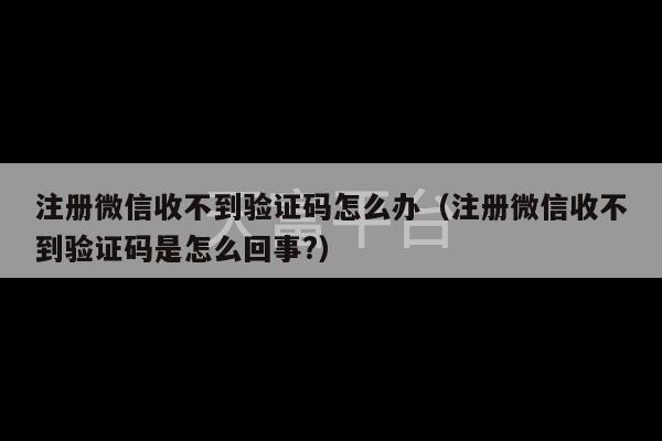 注册微信收不到验证码怎么办（注册微信收不到验证码是怎么回事?）-第1张图片-天富注册【会员登录平台】天富服装