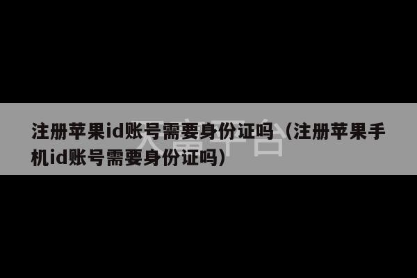 注册苹果id账号需要身份证吗（注册苹果手机id账号需要身份证吗）-第1张图片-天富注册【会员登录平台】天富服装