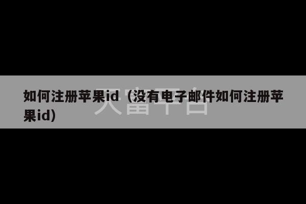 如何注册苹果id（没有电子邮件如何注册苹果id）-第1张图片-天富注册【会员登录平台】天富服装