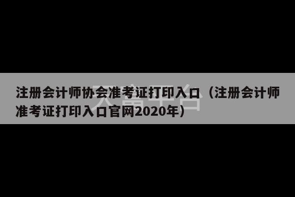 注册会计师协会准考证打印入口（注册会计师准考证打印入口官网2020年）-第1张图片-天富注册【会员登录平台】天富服装