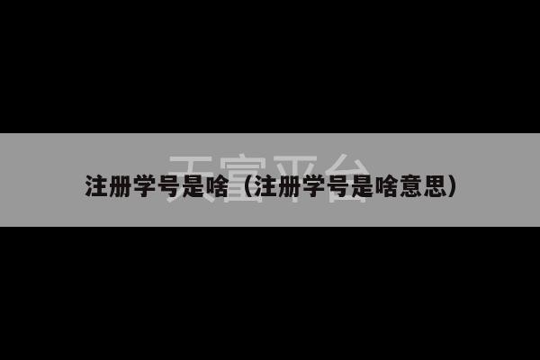 注册学号是啥（注册学号是啥意思）-第1张图片-天富注册【会员登录平台】天富服装