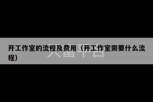 开工作室的流程及费用（开工作室需要什么流程）-第1张图片-天富注册【会员登录平台】天富服装