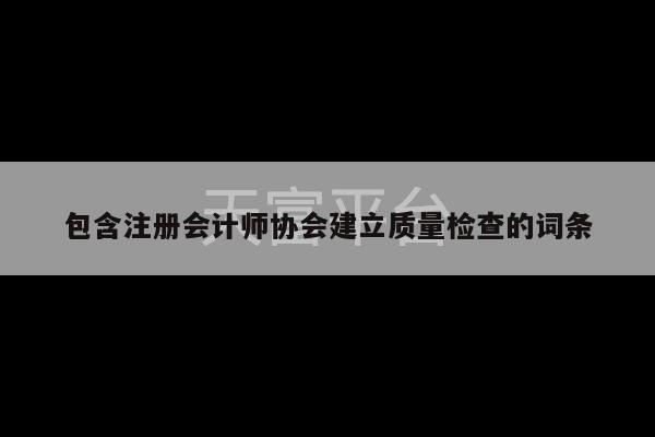 包含注册会计师协会建立质量检查的词条-第1张图片-天富注册【会员登录平台】天富服装