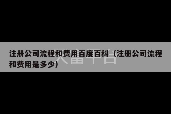 注册公司流程和费用百度百科（注册公司流程和费用是多少）-第1张图片-天富注册【会员登录平台】天富服装