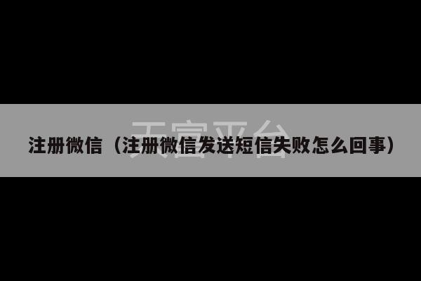 注册微信（注册微信发送短信失败怎么回事）-第1张图片-天富注册【会员登录平台】天富服装