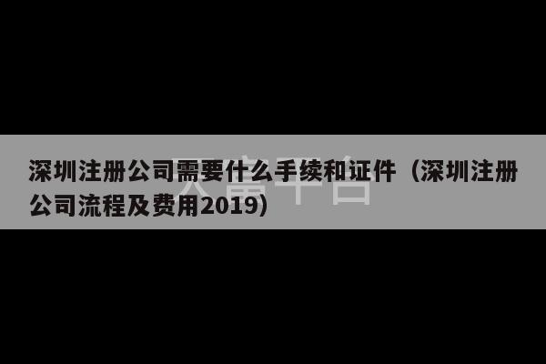 深圳注册公司需要什么手续和证件（深圳注册公司流程及费用2019）-第1张图片-天富注册【会员登录平台】天富服装