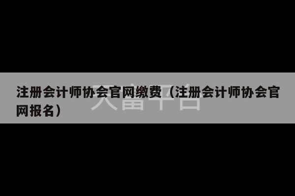 注册会计师协会官网缴费（注册会计师协会官网报名）-第1张图片-天富注册【会员登录平台】天富服装