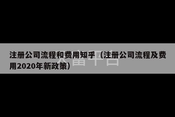 注册公司流程和费用知乎（注册公司流程及费用2020年新政策）-第1张图片-天富注册【会员登录平台】天富服装