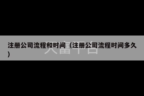 注册公司流程和时间（注册公司流程时间多久）-第1张图片-天富注册【会员登录平台】天富服装