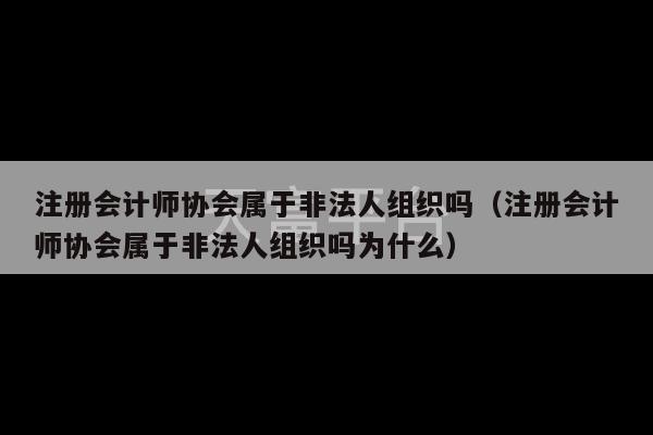 注册会计师协会属于非法人组织吗（注册会计师协会属于非法人组织吗为什么）-第1张图片-天富注册【会员登录平台】天富服装