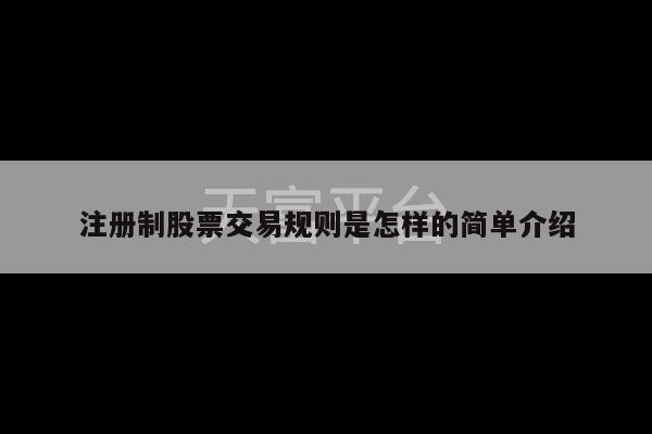 注册制股票交易规则是怎样的简单介绍-第1张图片-天富注册【会员登录平台】天富服装