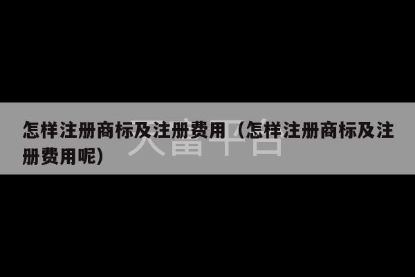 怎样注册商标及注册费用（怎样注册商标及注册费用呢）-第1张图片-天富注册【会员登录平台】天富服装