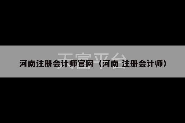 河南注册会计师官网（河南 注册会计师）-第1张图片-天富注册【会员登录平台】天富服装