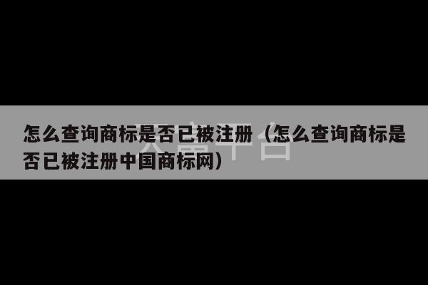 怎么查询商标是否已被注册（怎么查询商标是否已被注册中国商标网）-第1张图片-天富注册【会员登录平台】天富服装