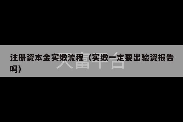 注册资本金实缴流程（实缴一定要出验资报告吗）-第1张图片-天富注册【会员登录平台】天富服装