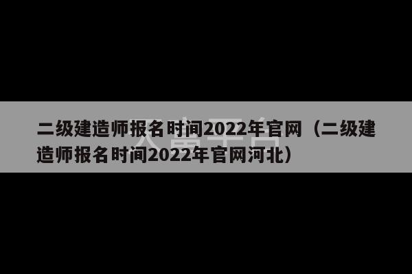 二级建造师报名时间2022年官网（二级建造师报名时间2022年官网河北）-第1张图片-天富注册【会员登录平台】天富服装