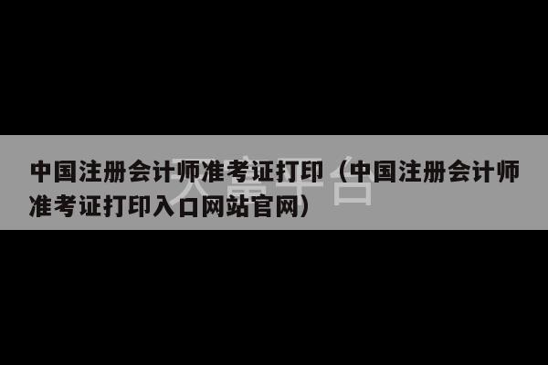 中国注册会计师准考证打印（中国注册会计师准考证打印入口网站官网）-第1张图片-天富注册【会员登录平台】天富服装