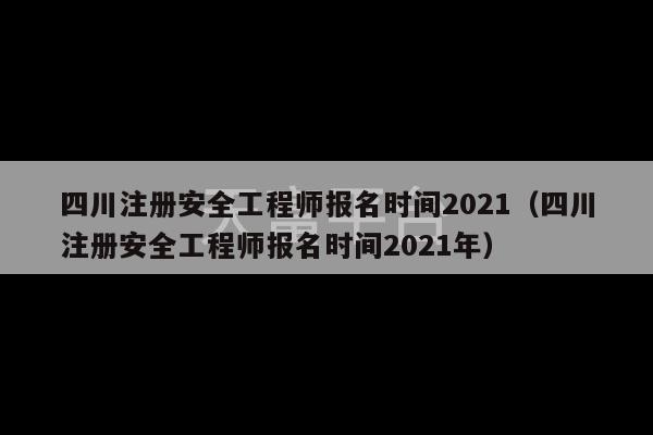 四川注册安全工程师报名时间2021（四川注册安全工程师报名时间2021年）-第1张图片-天富注册【会员登录平台】天富服装