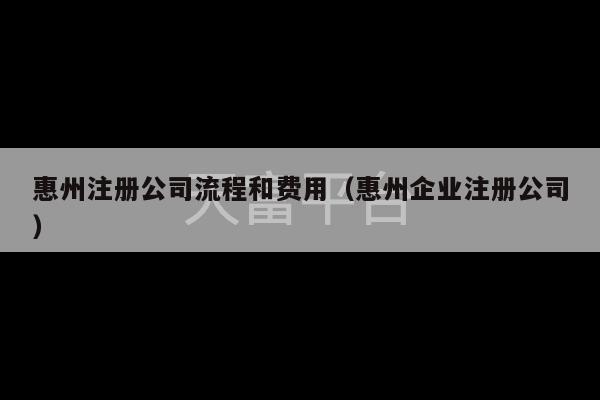 惠州注册公司流程和费用（惠州企业注册公司）-第1张图片-天富注册【会员登录平台】天富服装