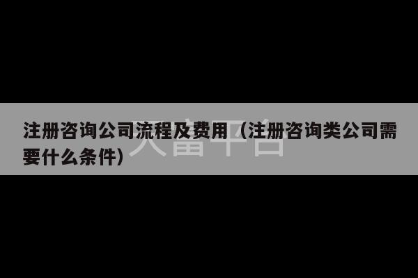 注册咨询公司流程及费用（注册咨询类公司需要什么条件）-第1张图片-天富注册【会员登录平台】天富服装