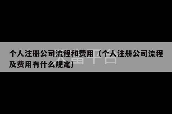 个人注册公司流程和费用（个人注册公司流程及费用有什么规定）-第1张图片-天富注册【会员登录平台】天富服装