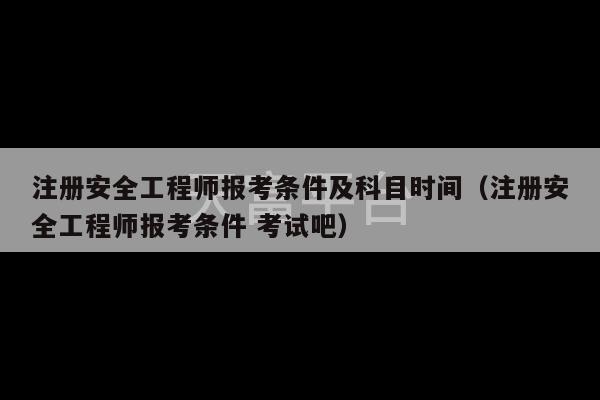 注册安全工程师报考条件及科目时间（注册安全工程师报考条件 考试吧）-第1张图片-天富注册【会员登录平台】天富服装