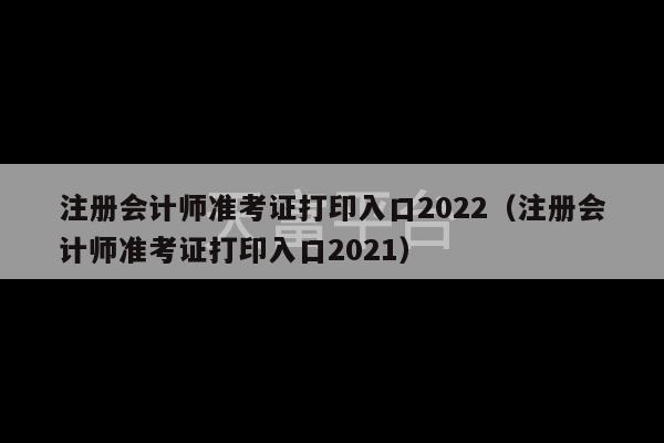 注册会计师准考证打印入口2022（注册会计师准考证打印入口2021）-第1张图片-天富注册【会员登录平台】天富服装