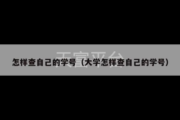 怎样查自己的学号（大学怎样查自己的学号）-第1张图片-天富注册【会员登录平台】天富服装