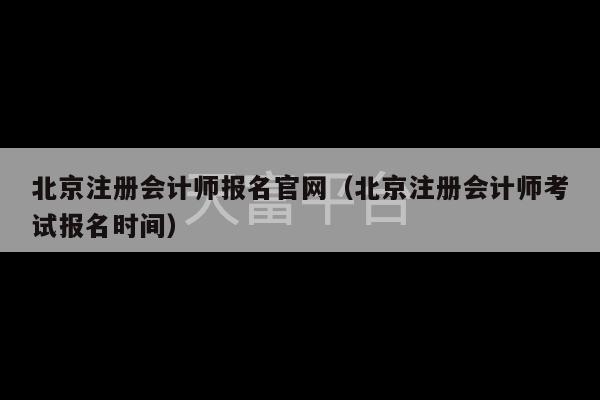 北京注册会计师报名官网（北京注册会计师考试报名时间）-第1张图片-天富注册【会员登录平台】天富服装