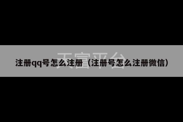 注册qq号怎么注册（注册号怎么注册微信）-第1张图片-天富注册【会员登录平台】天富服装