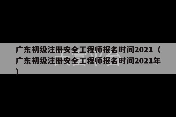 广东初级注册安全工程师报名时间2021（广东初级注册安全工程师报名时间2021年）-第1张图片-天富注册【会员登录平台】天富服装