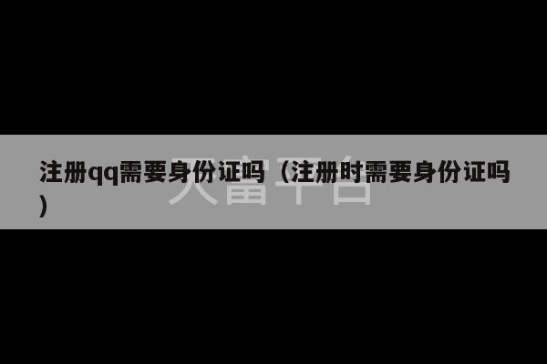 注册qq需要身份证吗（注册时需要身份证吗）-第1张图片-天富注册【会员登录平台】天富服装