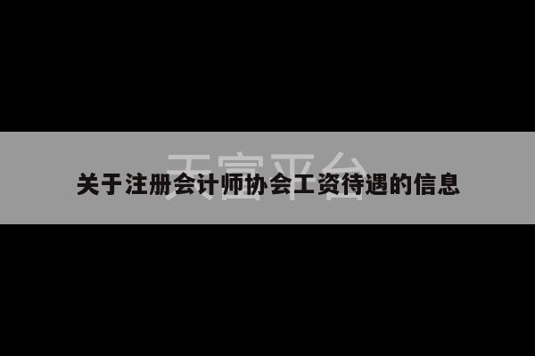 关于注册会计师协会工资待遇的信息-第1张图片-天富注册【会员登录平台】天富服装