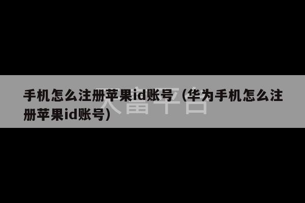 手机怎么注册苹果id账号（华为手机怎么注册苹果id账号）-第1张图片-天富注册【会员登录平台】天富服装