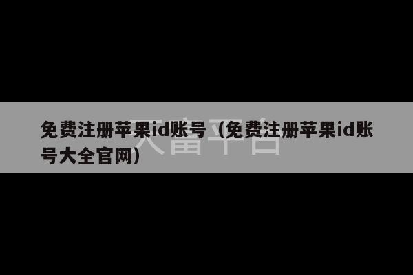 免费注册苹果id账号（免费注册苹果id账号大全官网）-第1张图片-天富注册【会员登录平台】天富服装