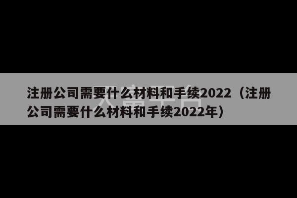 注册公司需要什么材料和手续2022（注册公司需要什么材料和手续2022年）-第1张图片-天富注册【会员登录平台】天富服装