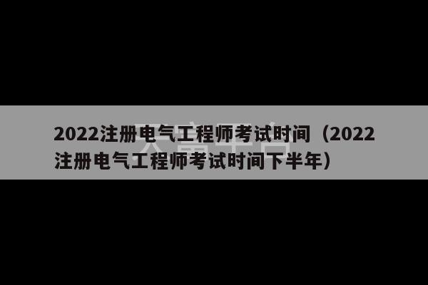 2022注册电气工程师考试时间（2022注册电气工程师考试时间下半年）-第1张图片-天富注册【会员登录平台】天富服装