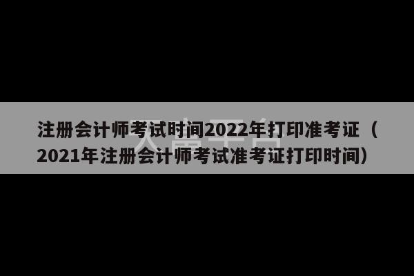 注册会计师考试时间2022年打印准考证（2021年注册会计师考试准考证打印时间）-第1张图片-天富注册【会员登录平台】天富服装