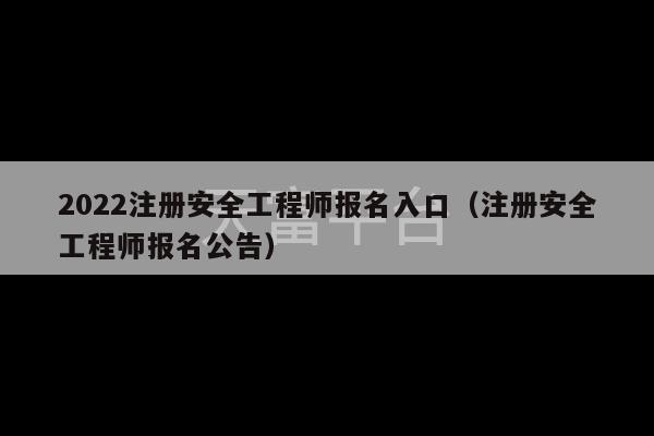 2022注册安全工程师报名入口（注册安全工程师报名公告）-第1张图片-天富注册【会员登录平台】天富服装