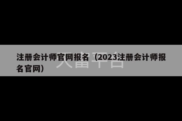 注册会计师官网报名（2023注册会计师报名官网）-第1张图片-天富注册【会员登录平台】天富服装