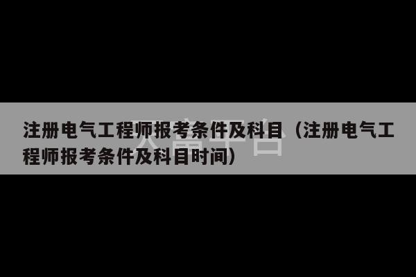 注册电气工程师报考条件及科目（注册电气工程师报考条件及科目时间）-第1张图片-天富注册【会员登录平台】天富服装