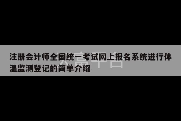 注册会计师全国统一考试网上报名系统进行体温监测登记的简单介绍-第1张图片-天富注册【会员登录平台】天富服装