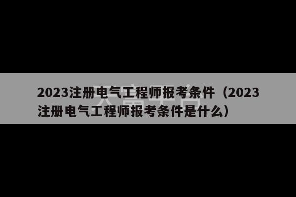 2023注册电气工程师报考条件（2023注册电气工程师报考条件是什么）-第1张图片-天富注册【会员登录平台】天富服装