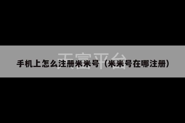 手机上怎么注册米米号（米米号在哪注册）-第1张图片-天富注册【会员登录平台】天富服装